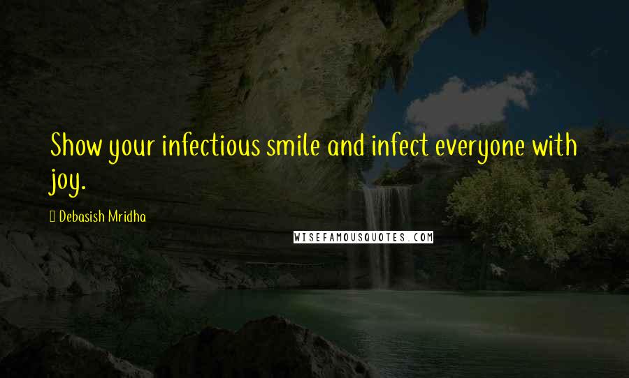 Debasish Mridha Quotes: Show your infectious smile and infect everyone with joy.