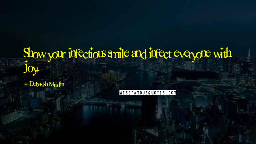 Debasish Mridha Quotes: Show your infectious smile and infect everyone with joy.