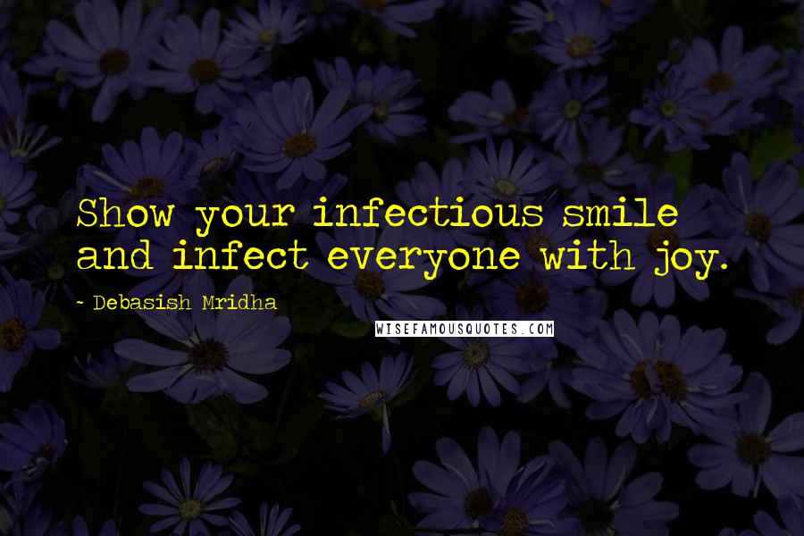 Debasish Mridha Quotes: Show your infectious smile and infect everyone with joy.