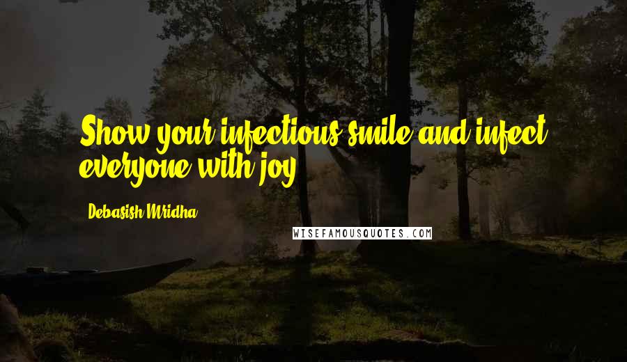Debasish Mridha Quotes: Show your infectious smile and infect everyone with joy.