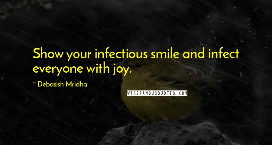 Debasish Mridha Quotes: Show your infectious smile and infect everyone with joy.