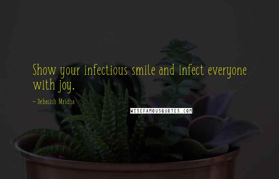 Debasish Mridha Quotes: Show your infectious smile and infect everyone with joy.
