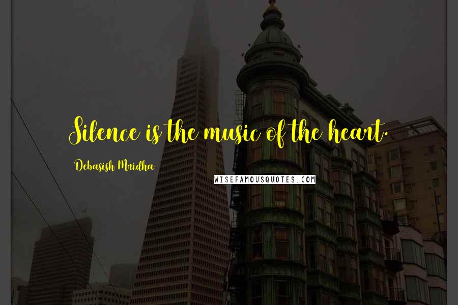 Debasish Mridha Quotes: Silence is the music of the heart.