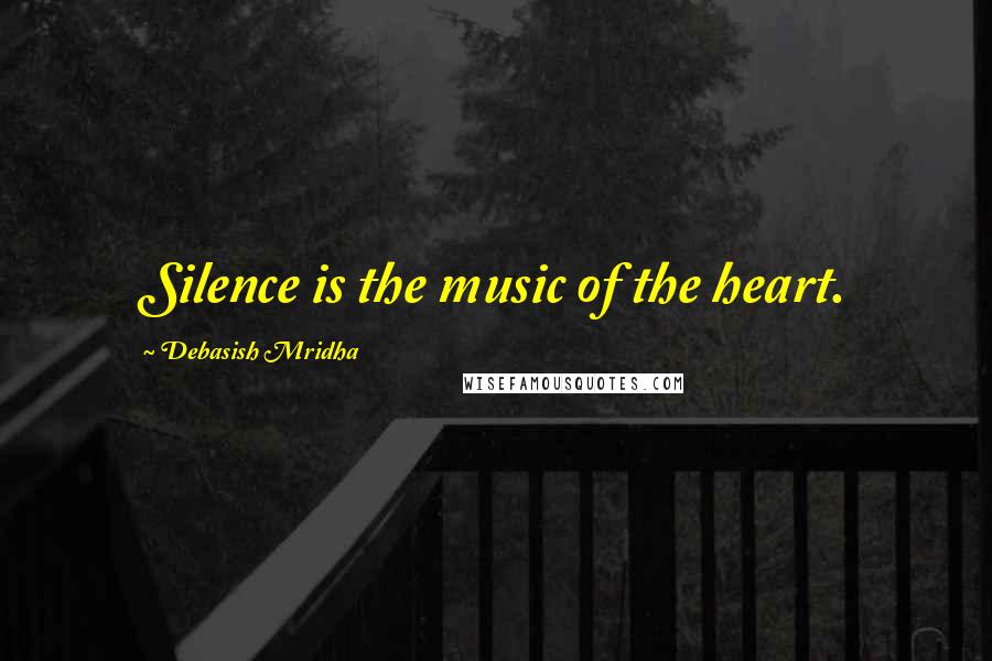 Debasish Mridha Quotes: Silence is the music of the heart.