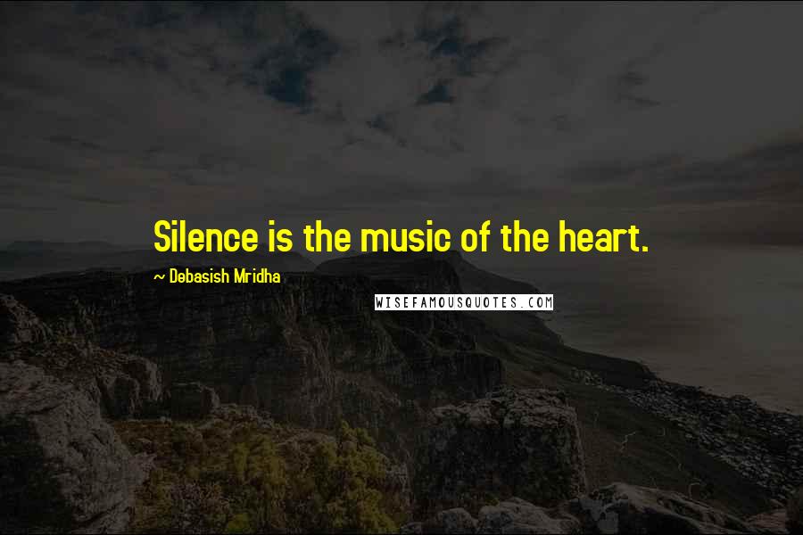 Debasish Mridha Quotes: Silence is the music of the heart.