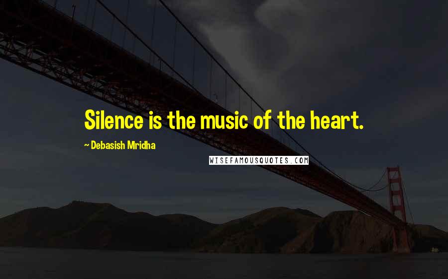 Debasish Mridha Quotes: Silence is the music of the heart.