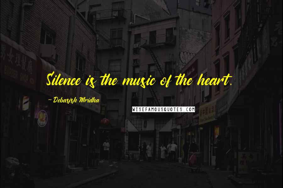 Debasish Mridha Quotes: Silence is the music of the heart.