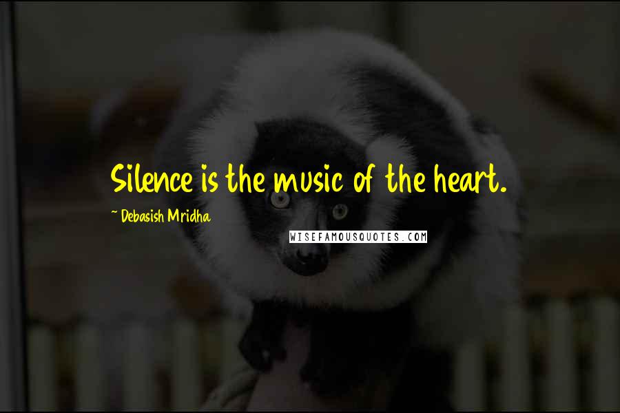 Debasish Mridha Quotes: Silence is the music of the heart.