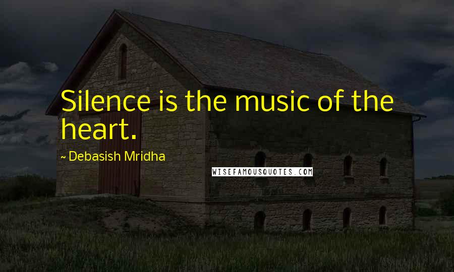 Debasish Mridha Quotes: Silence is the music of the heart.