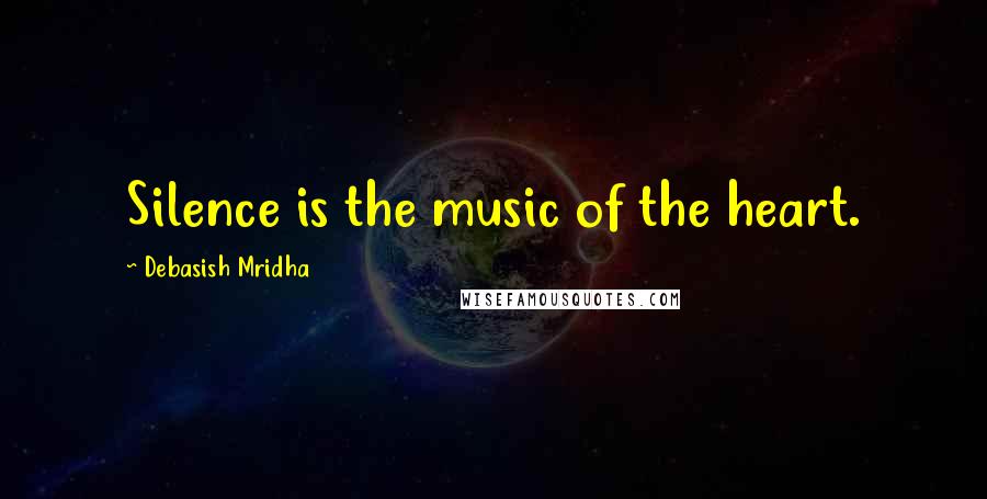 Debasish Mridha Quotes: Silence is the music of the heart.