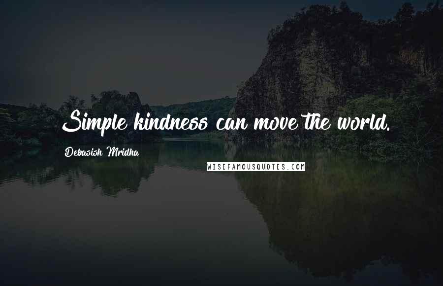 Debasish Mridha Quotes: Simple kindness can move the world.