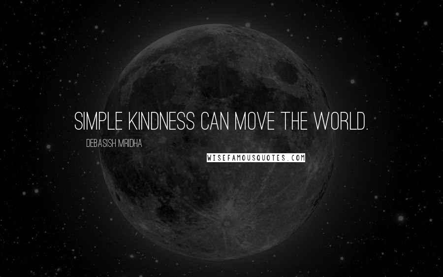 Debasish Mridha Quotes: Simple kindness can move the world.