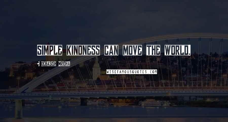 Debasish Mridha Quotes: Simple kindness can move the world.