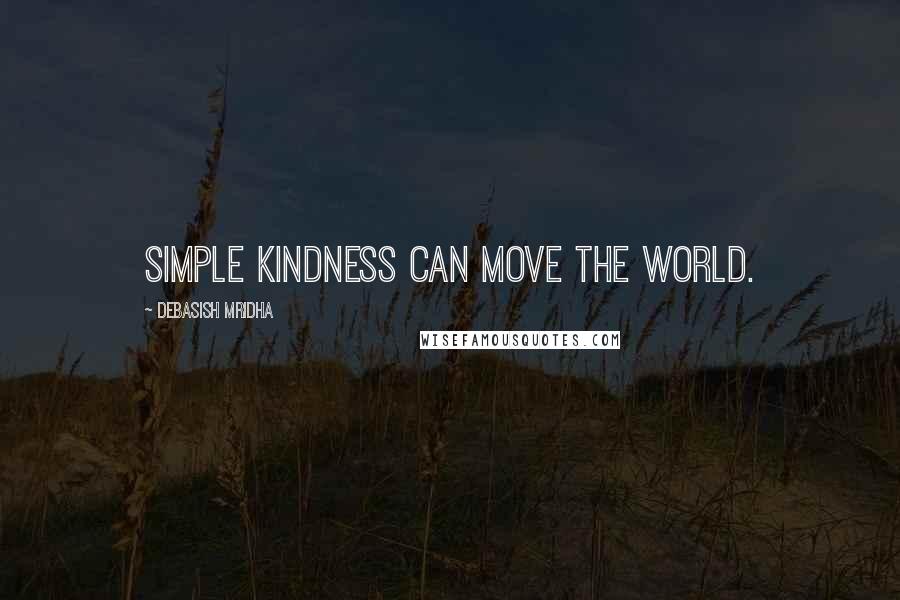 Debasish Mridha Quotes: Simple kindness can move the world.