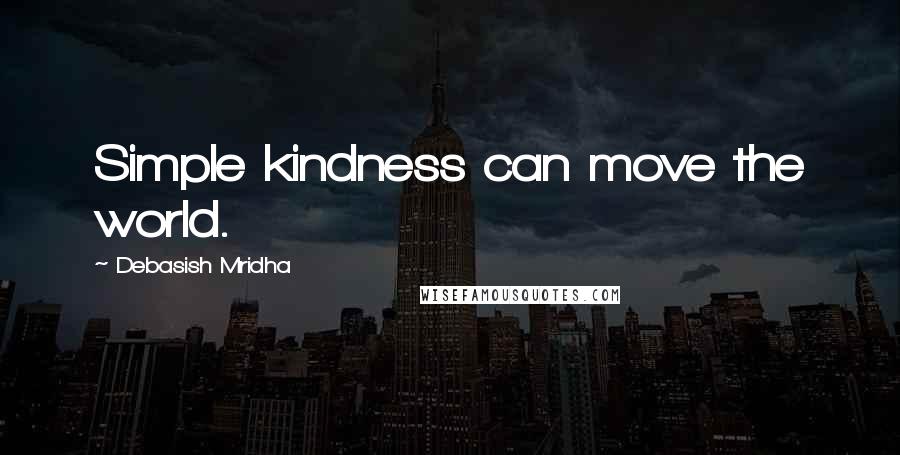 Debasish Mridha Quotes: Simple kindness can move the world.