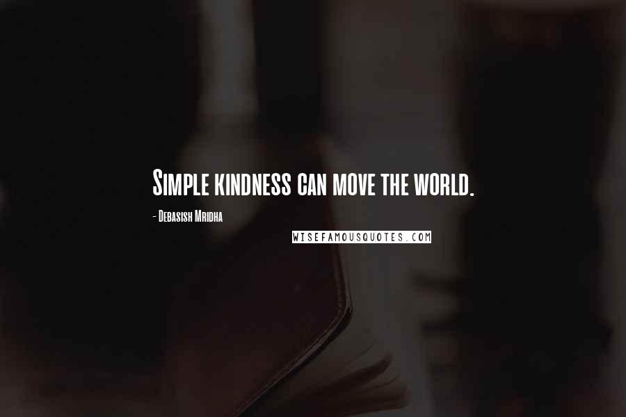 Debasish Mridha Quotes: Simple kindness can move the world.