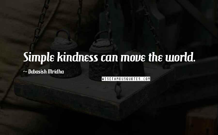 Debasish Mridha Quotes: Simple kindness can move the world.