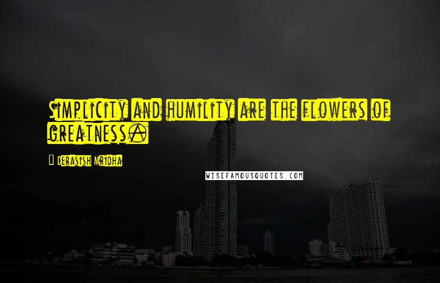 Debasish Mridha Quotes: Simplicity and humility are the flowers of greatness.