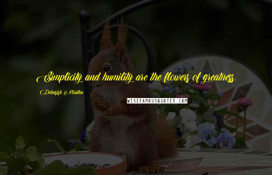 Debasish Mridha Quotes: Simplicity and humility are the flowers of greatness.