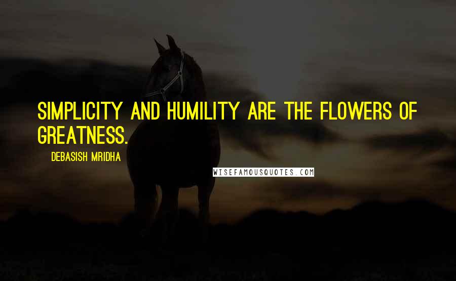 Debasish Mridha Quotes: Simplicity and humility are the flowers of greatness.