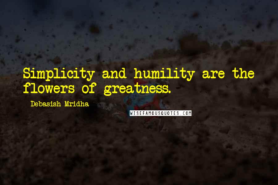 Debasish Mridha Quotes: Simplicity and humility are the flowers of greatness.