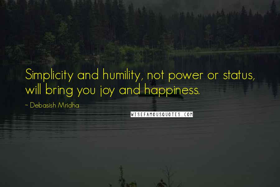 Debasish Mridha Quotes: Simplicity and humility, not power or status, will bring you joy and happiness.