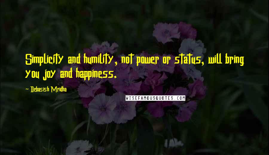 Debasish Mridha Quotes: Simplicity and humility, not power or status, will bring you joy and happiness.