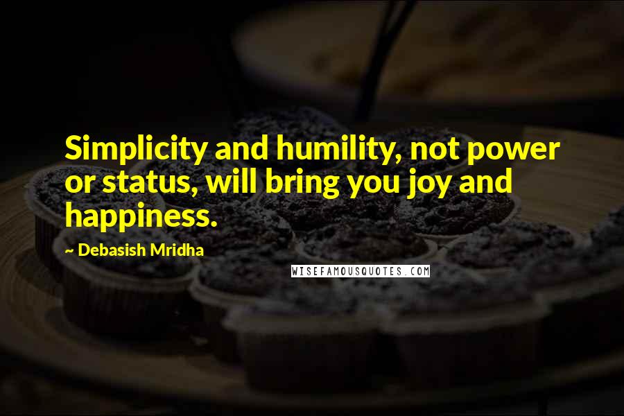 Debasish Mridha Quotes: Simplicity and humility, not power or status, will bring you joy and happiness.