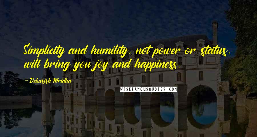 Debasish Mridha Quotes: Simplicity and humility, not power or status, will bring you joy and happiness.