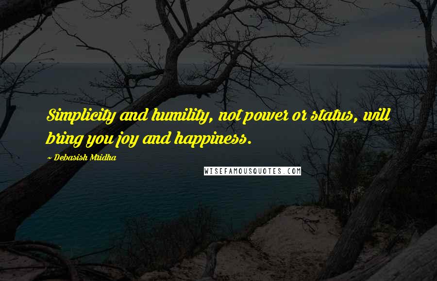 Debasish Mridha Quotes: Simplicity and humility, not power or status, will bring you joy and happiness.