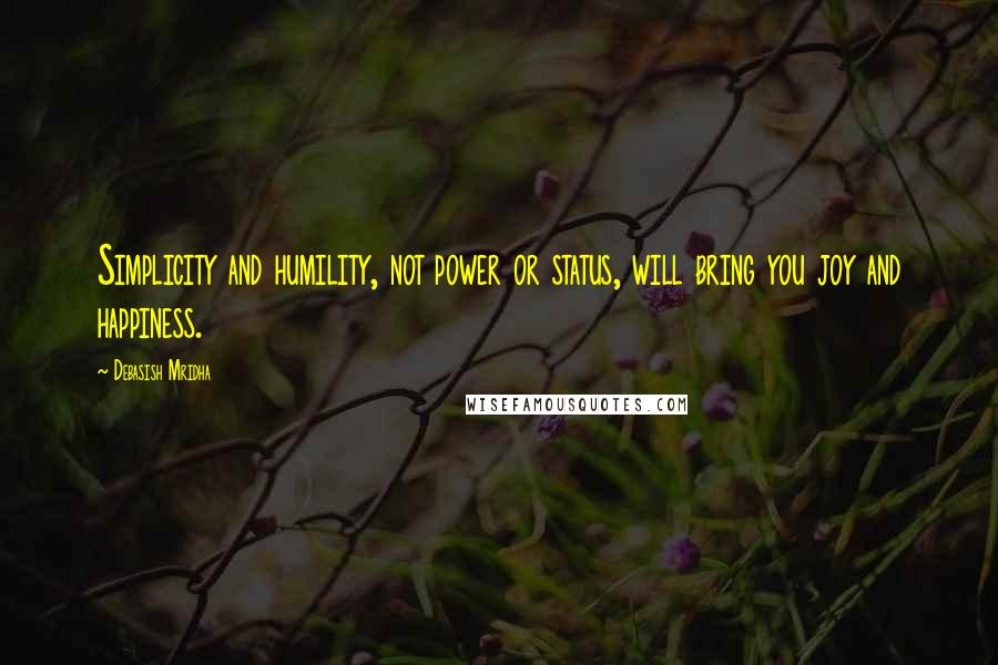 Debasish Mridha Quotes: Simplicity and humility, not power or status, will bring you joy and happiness.
