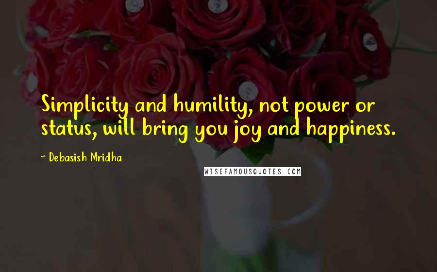 Debasish Mridha Quotes: Simplicity and humility, not power or status, will bring you joy and happiness.