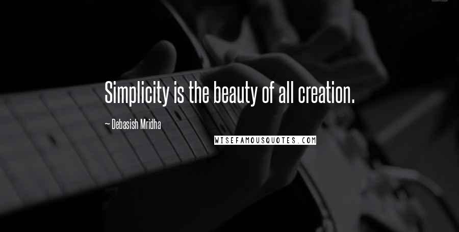 Debasish Mridha Quotes: Simplicity is the beauty of all creation.