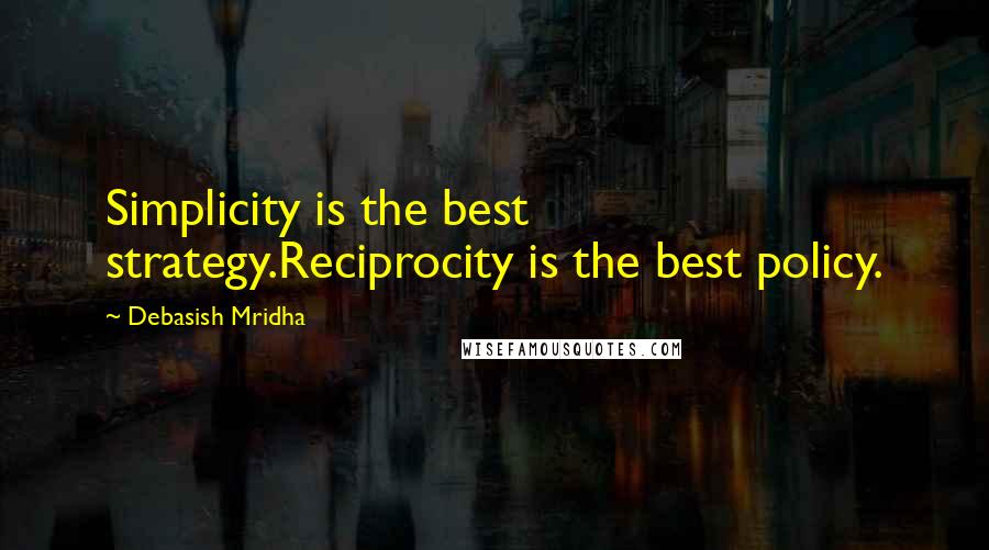 Debasish Mridha Quotes: Simplicity is the best strategy.Reciprocity is the best policy.