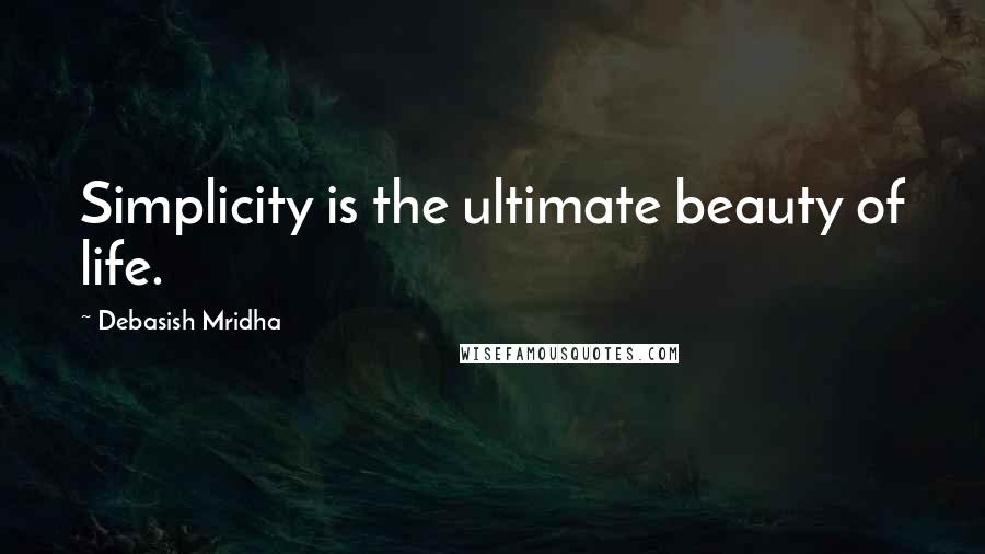 Debasish Mridha Quotes: Simplicity is the ultimate beauty of life.