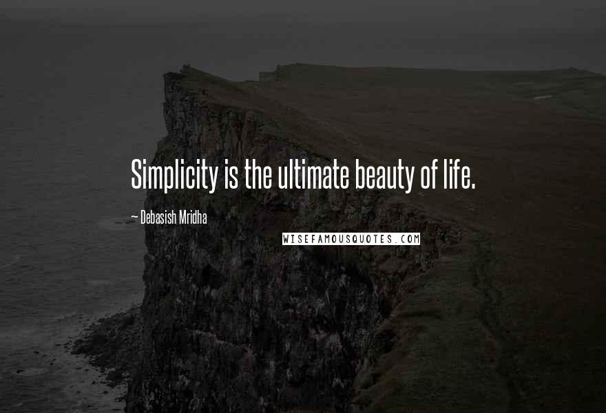 Debasish Mridha Quotes: Simplicity is the ultimate beauty of life.