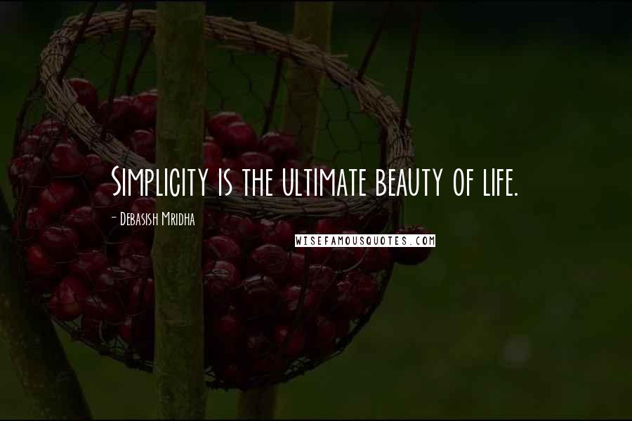 Debasish Mridha Quotes: Simplicity is the ultimate beauty of life.