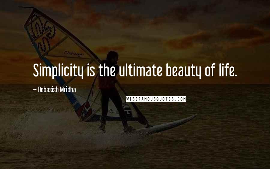 Debasish Mridha Quotes: Simplicity is the ultimate beauty of life.