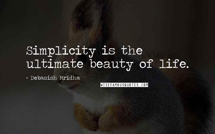 Debasish Mridha Quotes: Simplicity is the ultimate beauty of life.