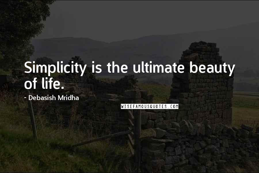 Debasish Mridha Quotes: Simplicity is the ultimate beauty of life.