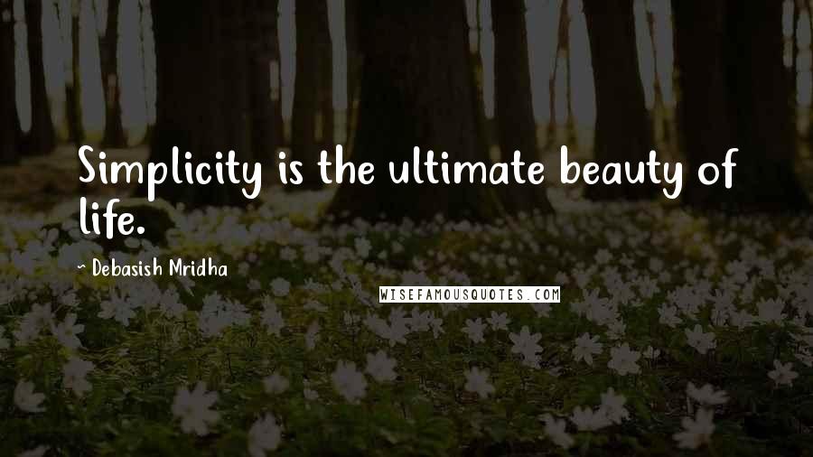 Debasish Mridha Quotes: Simplicity is the ultimate beauty of life.