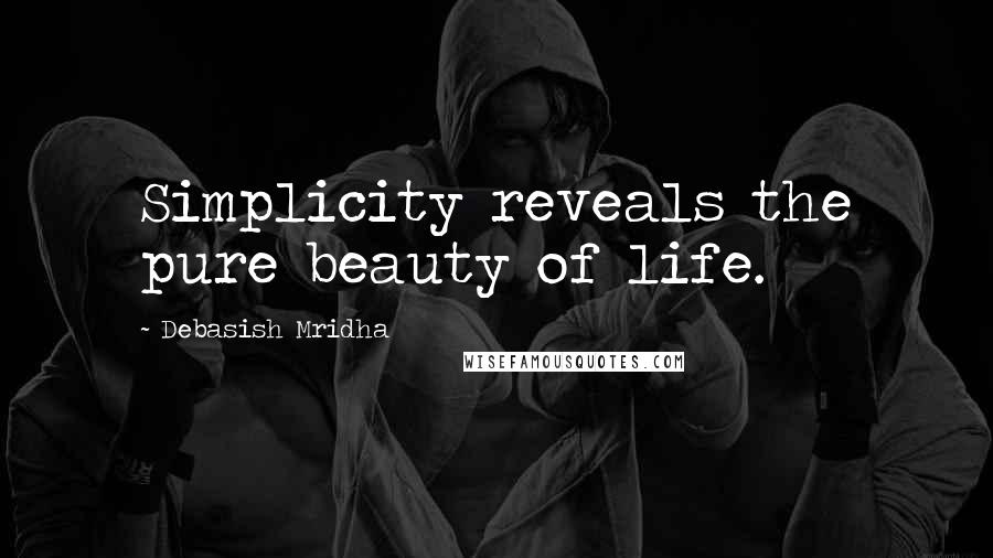 Debasish Mridha Quotes: Simplicity reveals the pure beauty of life.