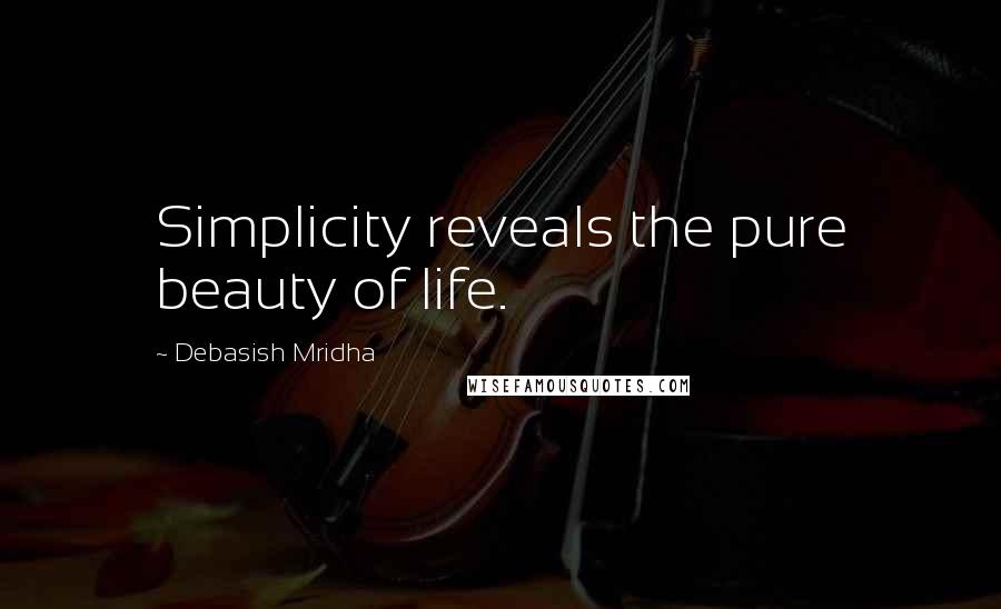 Debasish Mridha Quotes: Simplicity reveals the pure beauty of life.