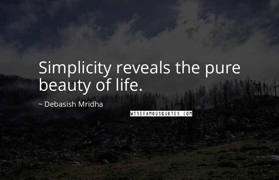 Debasish Mridha Quotes: Simplicity reveals the pure beauty of life.
