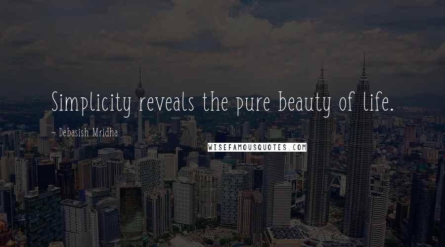 Debasish Mridha Quotes: Simplicity reveals the pure beauty of life.