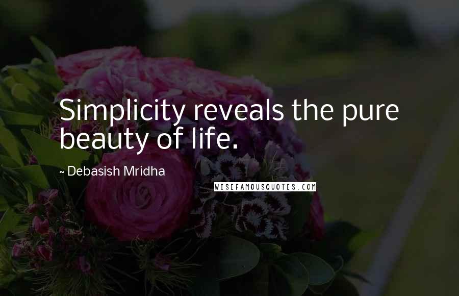 Debasish Mridha Quotes: Simplicity reveals the pure beauty of life.