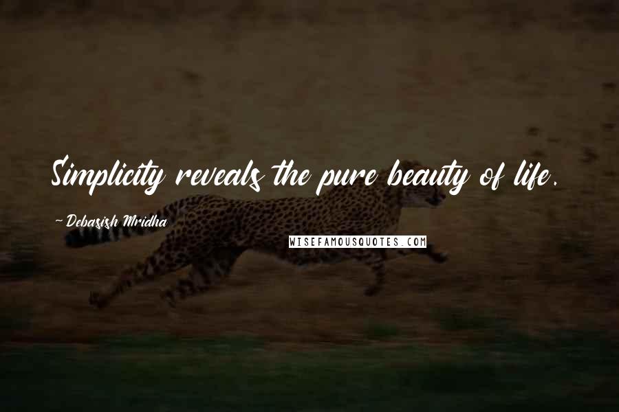 Debasish Mridha Quotes: Simplicity reveals the pure beauty of life.