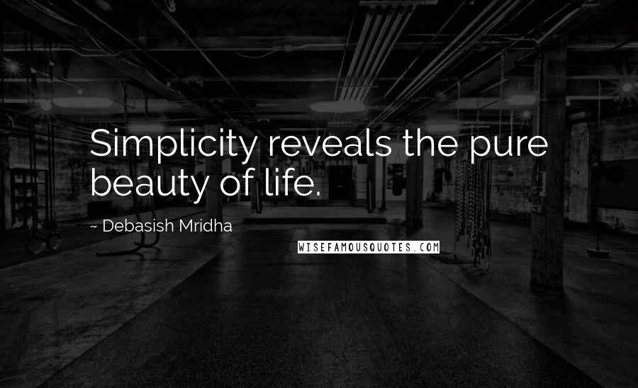Debasish Mridha Quotes: Simplicity reveals the pure beauty of life.