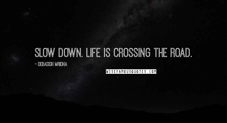 Debasish Mridha Quotes: Slow down. Life is crossing the road.