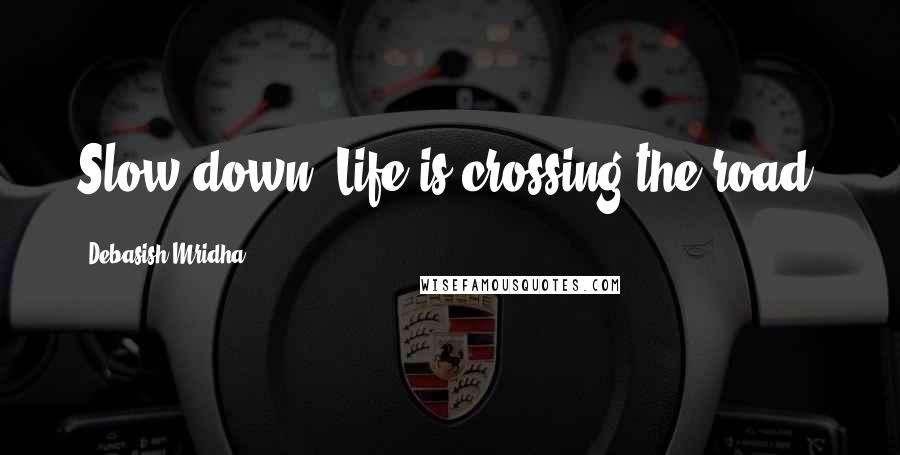 Debasish Mridha Quotes: Slow down. Life is crossing the road.